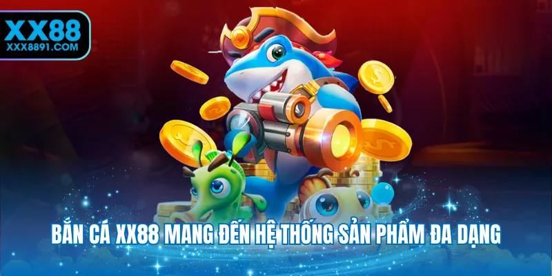 Bắn cá XX88 mang đến hệ thống sản phẩm đa dạng