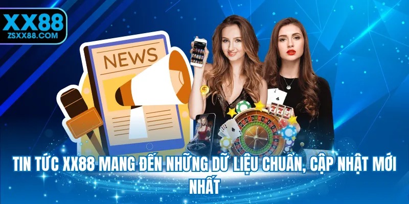 Tin tức XX88 mang đến những dữ liệu chuẩn